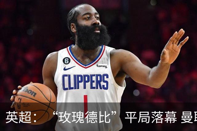 英超：“玫瑰德比”平局落幕 曼联与利兹联互交白卷