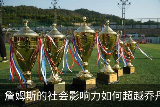 詹姆斯的社会影响力如何超越乔丹？